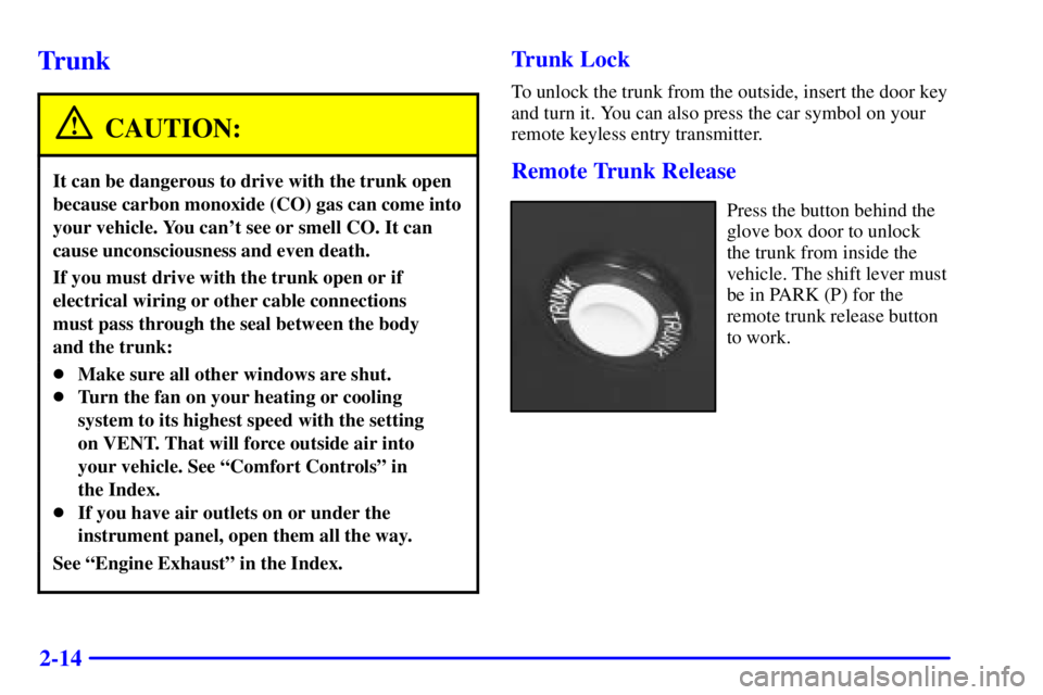 BUICK CENTURY 2000  Owners Manual 2-14
Trunk
CAUTION:
It can be dangerous to drive with the trunk open
because carbon monoxide (CO) gas can come into
your vehicle. You cant see or smell CO. It can
cause unconsciousness and even death