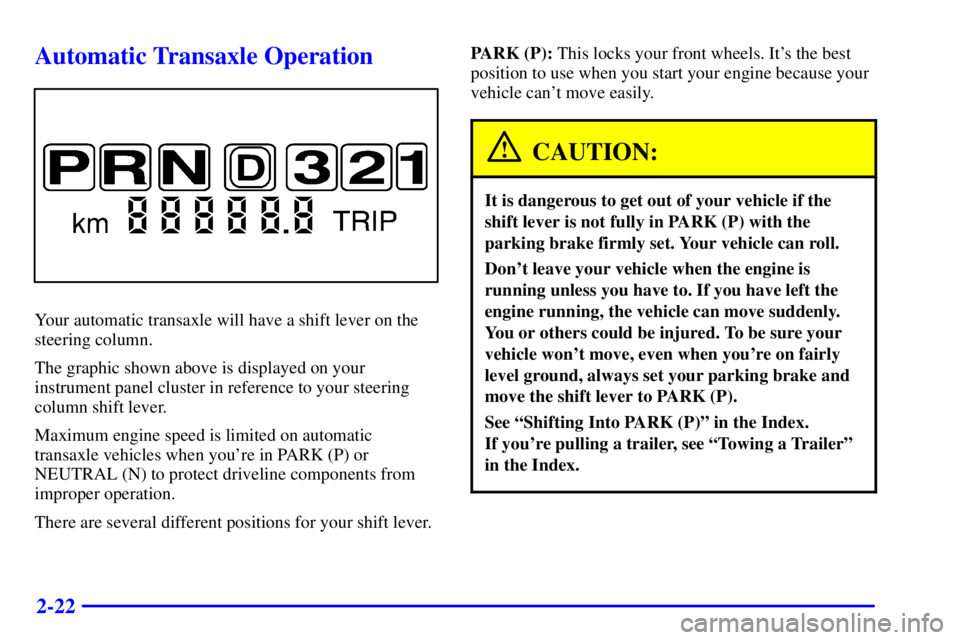 BUICK CENTURY 2000  Owners Manual 2-22
Automatic Transaxle Operation
Your automatic transaxle will have a shift lever on the
steering column.
The graphic shown above is displayed on your
instrument panel cluster in reference to your s
