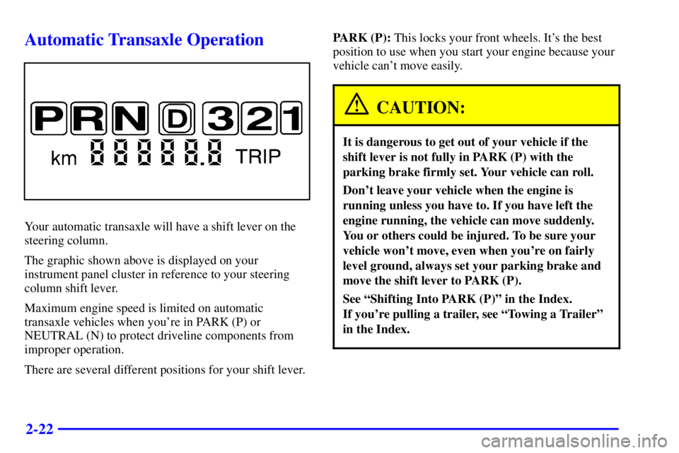 BUICK CENTURY 2000 Owners Manual 2-22
Automatic Transaxle Operation
Your automatic transaxle will have a shift lever on the
steering column.
The graphic shown above is displayed on your
instrument panel cluster in reference to your s