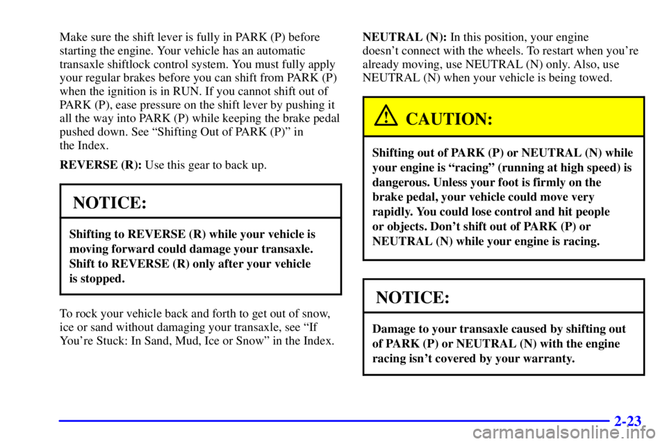 BUICK CENTURY 2000 Owners Guide 2-23
Make sure the shift lever is fully in PARK (P) before
starting the engine. Your vehicle has an automatic
transaxle shiftlock control system. You must fully apply
your regular brakes before you ca