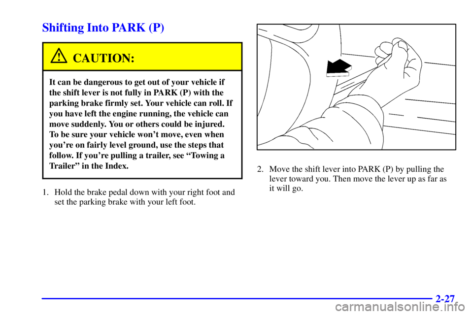 BUICK CENTURY 2000 Owners Manual 2-27
Shifting Into PARK (P)
CAUTION:
It can be dangerous to get out of your vehicle if
the shift lever is not fully in PARK (P) with the
parking brake firmly set. Your vehicle can roll. If
you have le