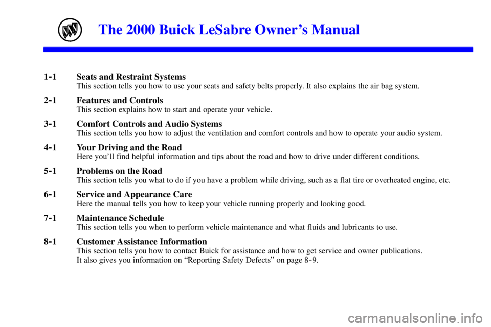 BUICK LESABRE 2000  Owners Manual yellowblue     
i
The 2000 Buick LeSabre Owners Manual
1-1 Seats and Restraint SystemsThis section tells you how to use your seats and safety belts properly. It also explains the air bag system.
2-1 