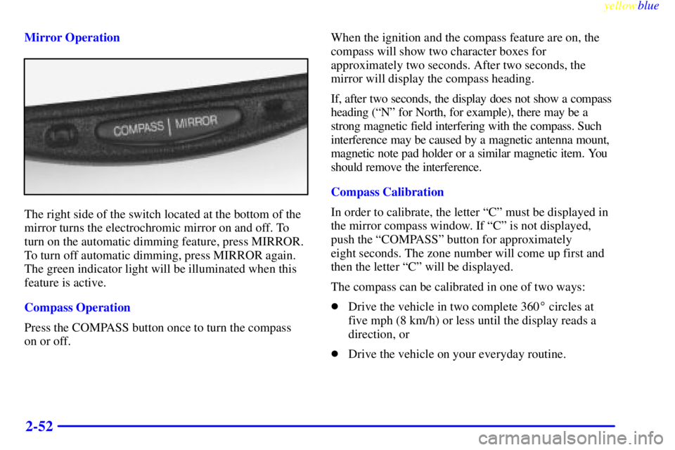 BUICK LESABRE 2000  Owners Manual yellowblue     
2-52
Mirror Operation
The right side of the switch located at the bottom of the
mirror turns the electrochromic mirror on and off. To
turn on the automatic dimming feature, press MIRRO