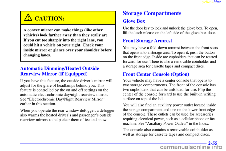 BUICK LESABRE 2000 Owners Manual yellowblue
2-55
CAUTION:
A convex mirror can make things (like other
vehicles) look farther away than they really are.
If you cut too sharply into the right lane, you
could hit a vehicle on your BUICK LESABRE 2000 Owners Manual yellowblue
2-55
CAUTION:
A convex mirror can make things (like other
vehicles) look farther away than they really are.
If you cut too sharply into the right lane, you
could hit a vehicle on your