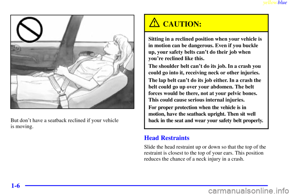 BUICK LESABRE 2000 User Guide yellowblue
1-6
But dont have a seatback reclined if your vehicle
is moving.
CAUTION:
Sitting in a reclined position when your vehicle is
in motion can be dangerous. Even if you buckle
up, your BUICK LESABRE 2000 User Guide yellowblue
1-6
But dont have a seatback reclined if your vehicle
is moving.
CAUTION:
Sitting in a reclined position when your vehicle is
in motion can be dangerous. Even if you buckle
up, your