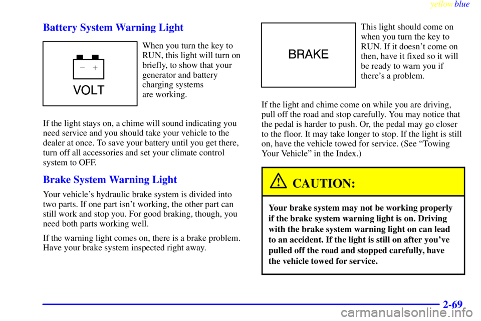 BUICK LESABRE 2000 Owners Guide yellowblue     
2-69 Battery System Warning Light
When you turn the key to
RUN, this light will turn on
briefly, to show that your
generator and battery
charging systems 
are working.
If the light sta