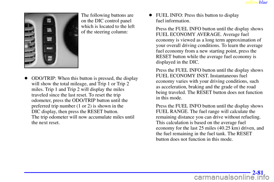 BUICK LESABRE 2000 User Guide yellowblue     
2-81
The following buttons are
on the DIC control panel
which is located to the left
of the steering column:
ODO/TRIP: When this button is pressed, the display
will show the total mil