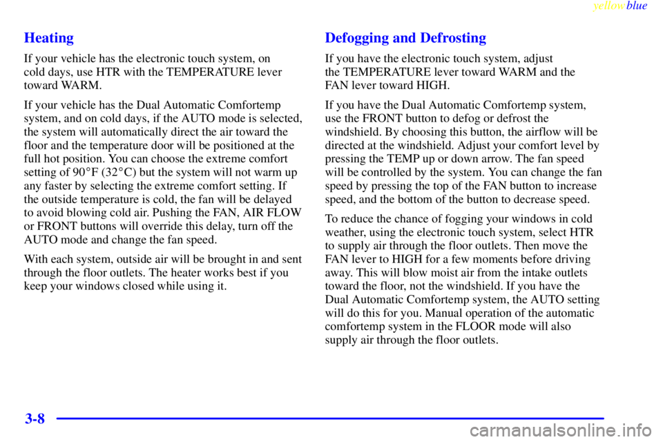 BUICK LESABRE 2000  Owners Manual yellowblue     
3-8 Heating
If your vehicle has the electronic touch system, on 
cold days, use HTR with the TEMPERATURE lever
toward WARM.
If your vehicle has the Dual Automatic Comfortemp
system, an