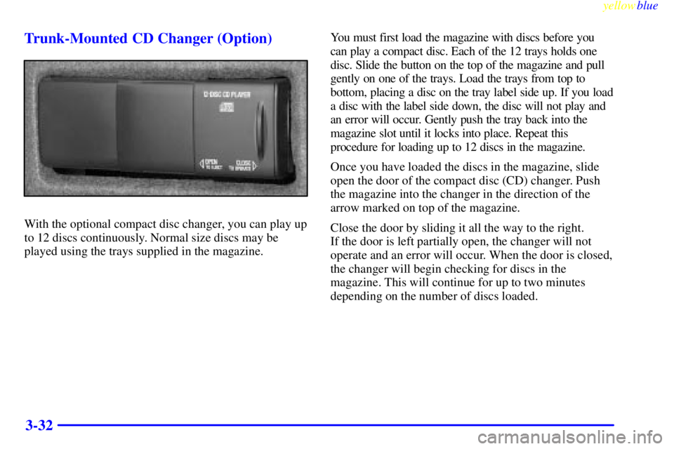 BUICK LESABRE 2000 Owners Manual yellowblue
3-32 Trunk-Mounted CD Changer (Option)
With the optional compact disc changer, you can play up
to 12 discs continuously. Normal size discs may be
played using the trays supplied in the BUICK LESABRE 2000 Owners Manual yellowblue
3-32 Trunk-Mounted CD Changer (Option)
With the optional compact disc changer, you can play up
to 12 discs continuously. Normal size discs may be
played using the trays supplied in the