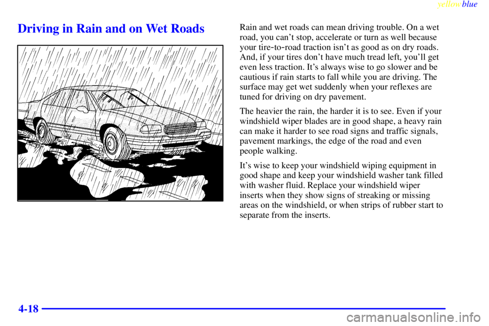 BUICK LESABRE 2000  Owners Manual yellowblue     
4-18
Driving in Rain and on Wet RoadsRain and wet roads can mean driving trouble. On a wet
road, you cant stop, accelerate or turn as well because
your tire
-to-road traction isnt as