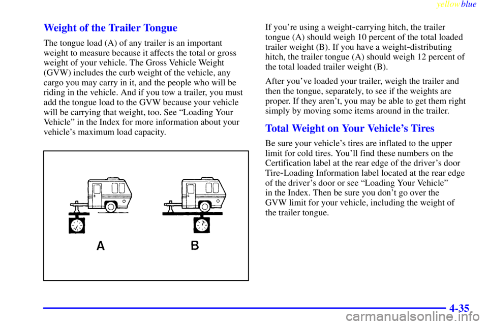 BUICK LESABRE 2000 Repair Manual yellowblue
4-35 Weight of the Trailer Tongue
The tongue load (A) of any trailer is an important
weight to measure because it affects the total or gross
weight of your vehicle. The Gross Vehicle W BUICK LESABRE 2000 Repair Manual yellowblue
4-35 Weight of the Trailer Tongue
The tongue load (A) of any trailer is an important
weight to measure because it affects the total or gross
weight of your vehicle. The Gross Vehicle W