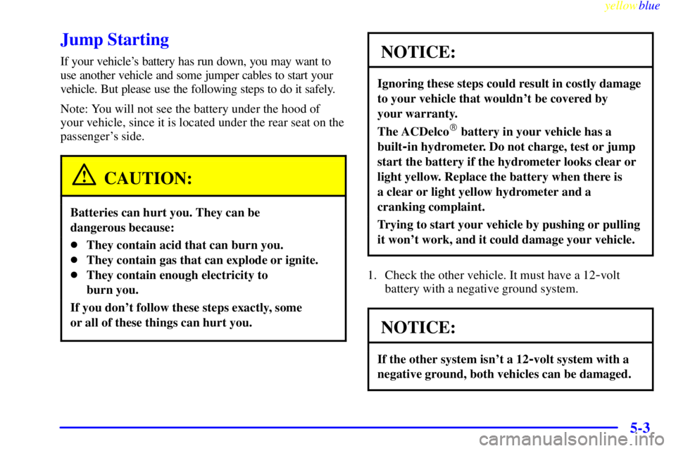 BUICK LESABRE 2000  Owners Manual yellowblue     
5-3
Jump Starting
If your vehicles battery has run down, you may want to
use another vehicle and some jumper cables to start your
vehicle. But please use the following steps to do it 