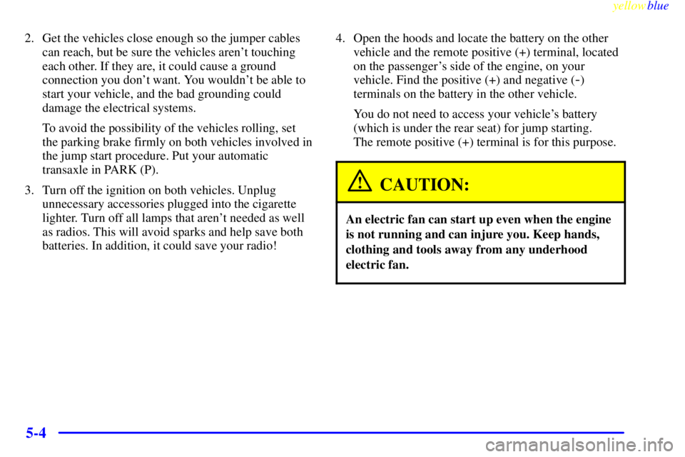 BUICK LESABRE 2000  Owners Manual yellowblue     
5-4
2. Get the vehicles close enough so the jumper cables
can reach, but be sure the vehicles arent touching
each other. If they are, it could cause a ground
connection you dont want