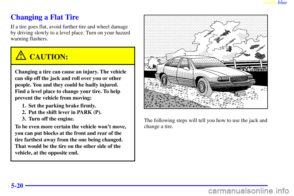 BUICK LESABRE 2000  Owners Manual yellowblue     
5-20
Changing a Flat Tire
If a tire goes flat, avoid further tire and wheel damage
by driving slowly to a level place. Turn on your hazard
warning flashers.
CAUTION:
Changing a tire ca