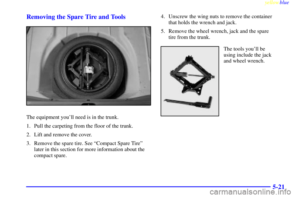 BUICK LESABRE 2000  Owners Manual yellowblue     
5-21 Removing the Spare Tire and Tools
The equipment youll need is in the trunk.
1. Pull the carpeting from the floor of the trunk.
2. Lift and remove the cover.
3. Remove the spare t