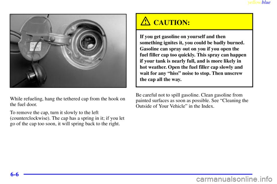 BUICK LESABRE 2000 Manual Online yellowblue
6-6
While refueling, hang the tethered cap from the hook on
the fuel door.
To remove the cap, turn it slowly to the left
(counterclockwise). The cap has a spring in it; if you let
go o BUICK LESABRE 2000 Manual Online yellowblue
6-6
While refueling, hang the tethered cap from the hook on
the fuel door.
To remove the cap, turn it slowly to the left
(counterclockwise). The cap has a spring in it; if you let
go o