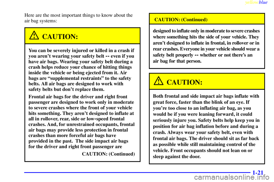 BUICK LESABRE 2000 Owners Guide yellowblue
1-21
Here are the most important things to know about the
air bag systems:
CAUTION:
You can be severely injured or killed in a crash if
you arent wearing your safety belt
-- even if BUICK LESABRE 2000 Owners Guide yellowblue
1-21
Here are the most important things to know about the
air bag systems:
CAUTION:
You can be severely injured or killed in a crash if
you arent wearing your safety belt
-- even if