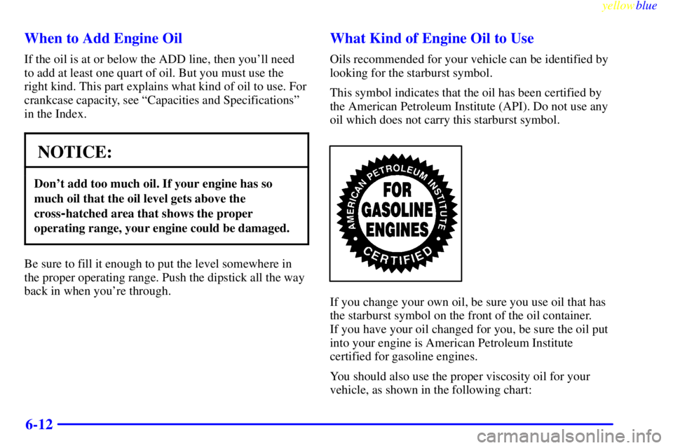 BUICK LESABRE 2000 Manual Online yellowblue
6-12 When to Add Engine Oil
If the oil is at or below the ADD line, then youll need
to add at least one quart of oil. But you must use the
right kind. This part explains what kind of BUICK LESABRE 2000 Manual Online yellowblue
6-12 When to Add Engine Oil
If the oil is at or below the ADD line, then youll need
to add at least one quart of oil. But you must use the
right kind. This part explains what kind of
