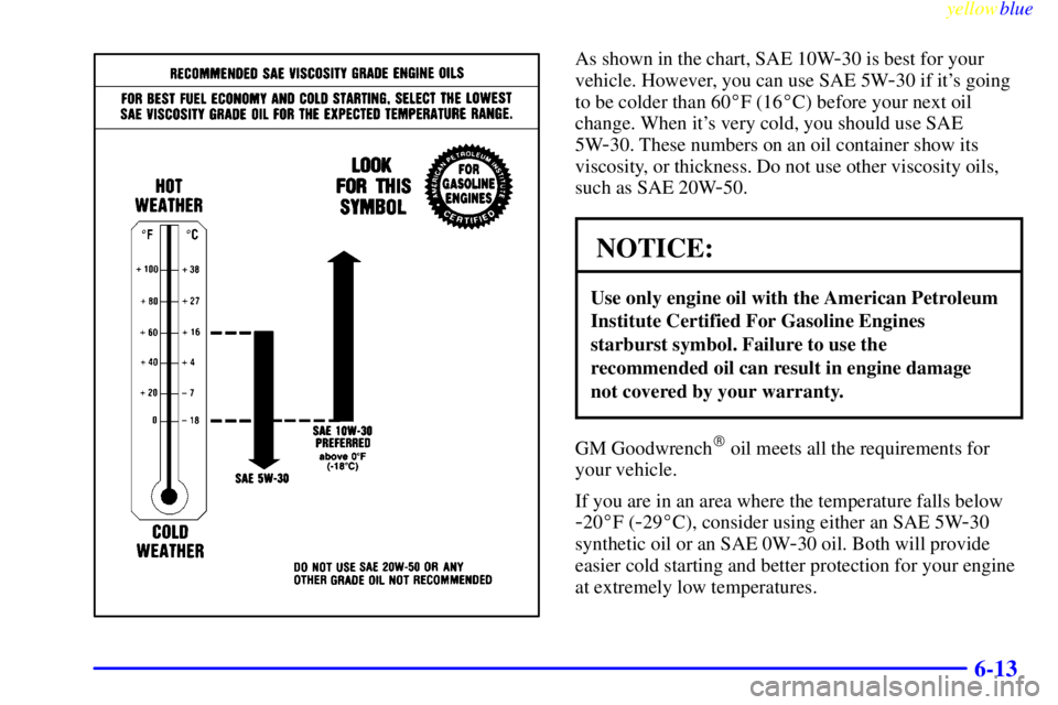 BUICK LESABRE 2000  Owners Manual yellowblue     
6-13
As shown in the chart, SAE 10W-30 is best for your
vehicle. However, you can use SAE 5W
-30 if its going
to be colder than 60F (16C) before your next oil
change. When its very