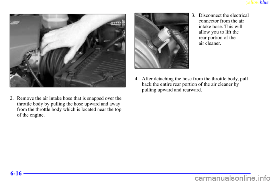 BUICK LESABRE 2000  Owners Manual yellowblue     
6-16
2. Remove the air intake hose that is snapped over the
throttle body by pulling the hose upward and away
from the throttle body which is located near the top
of the engine.
3. Dis