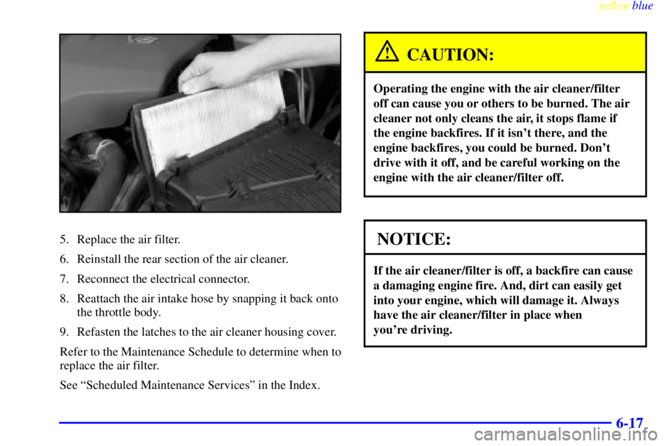 BUICK LESABRE 2000 Manual Online yellowblue
6-17
5. Replace the air filter.
6. Reinstall the rear section of the air cleaner.
7. Reconnect the electrical connector.
8. Reattach the air intake hose by snapping it back onto
the th BUICK LESABRE 2000 Manual Online yellowblue
6-17
5. Replace the air filter.
6. Reinstall the rear section of the air cleaner.
7. Reconnect the electrical connector.
8. Reattach the air intake hose by snapping it back onto
the th