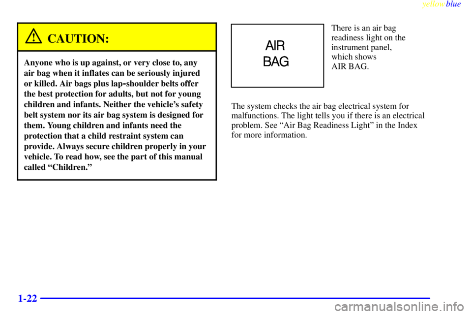 BUICK LESABRE 2000  Owners Manual yellowblue     
1-22
CAUTION:
Anyone who is up against, or very close to, any
air bag when it inflates can be seriously injured
or killed. Air bags plus lap
-shoulder belts offer
the best protection f