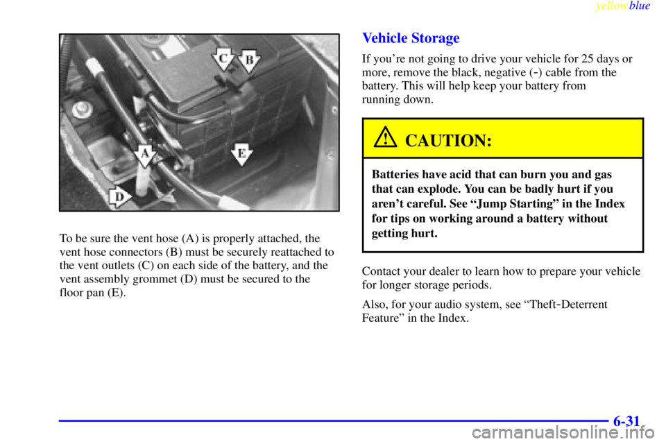 BUICK LESABRE 2000  Owners Manual yellowblue     
6-31
To be sure the vent hose (A) is properly attached, the
vent hose connectors (B) must be securely reattached to
the vent outlets (C) on each side of the battery, and the
vent assem