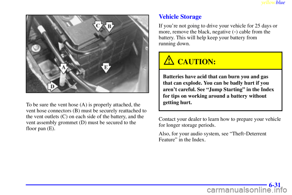BUICK LESABRE 2000 Owners Manual yellowblue
6-31
To be sure the vent hose (A) is properly attached, the
vent hose connectors (B) must be securely reattached to
the vent outlets (C) on each side of the battery, and the
vent assem BUICK LESABRE 2000 Owners Manual yellowblue
6-31
To be sure the vent hose (A) is properly attached, the
vent hose connectors (B) must be securely reattached to
the vent outlets (C) on each side of the battery, and the
vent assem