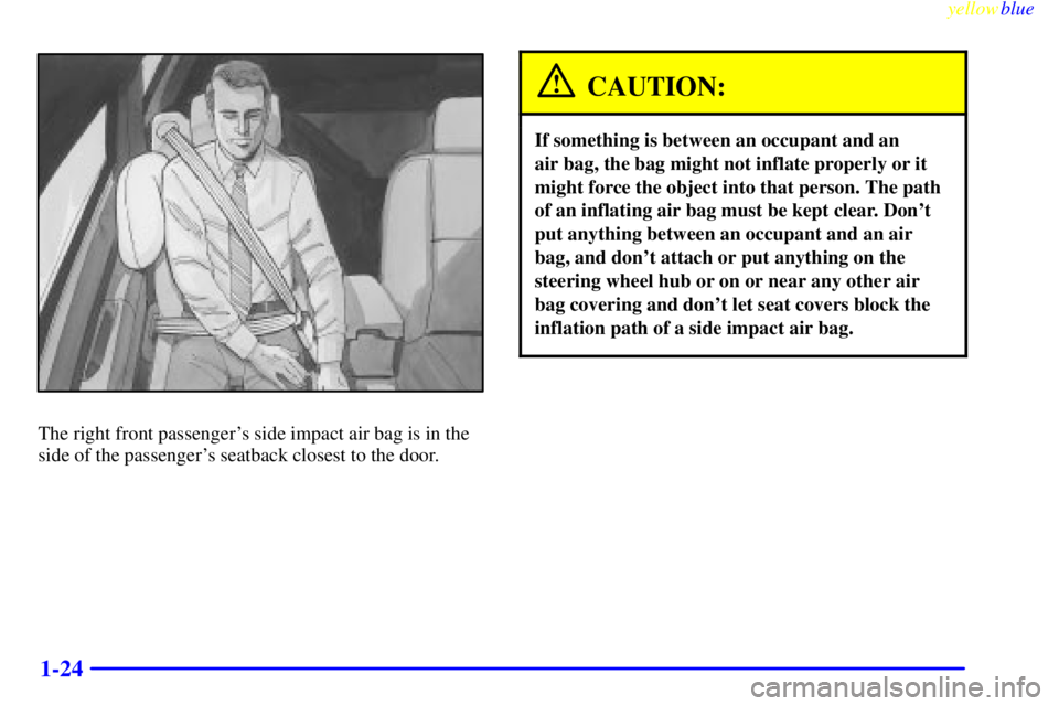 BUICK LESABRE 2000 Owners Manual yellowblue
1-24
The right front passengers side impact air bag is in the
side of the passengers seatback closest to the door.
CAUTION:
If something is between an occupant and an
air bag, the b BUICK LESABRE 2000 Owners Manual yellowblue
1-24
The right front passengers side impact air bag is in the
side of the passengers seatback closest to the door.
CAUTION:
If something is between an occupant and an
air bag, the b