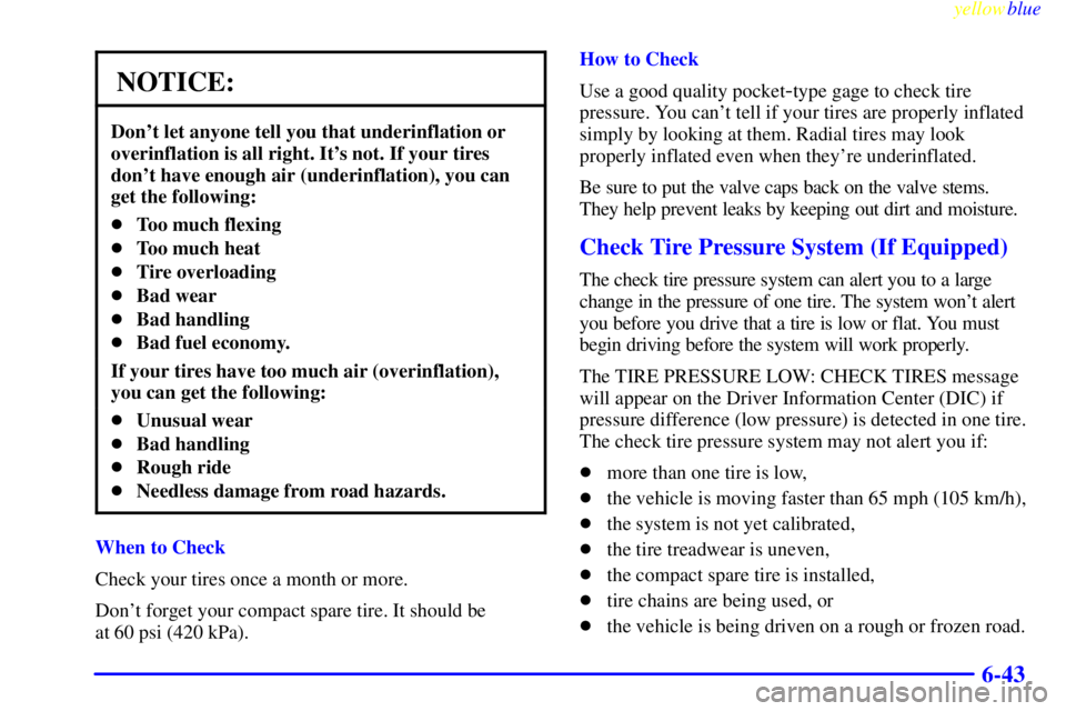 BUICK LESABRE 2000  Owners Manual yellowblue     
6-43
NOTICE:
Dont let anyone tell you that underinflation or
overinflation is all right. Its not. If your tires
dont have enough air (underinflation), you can
get the following:
To