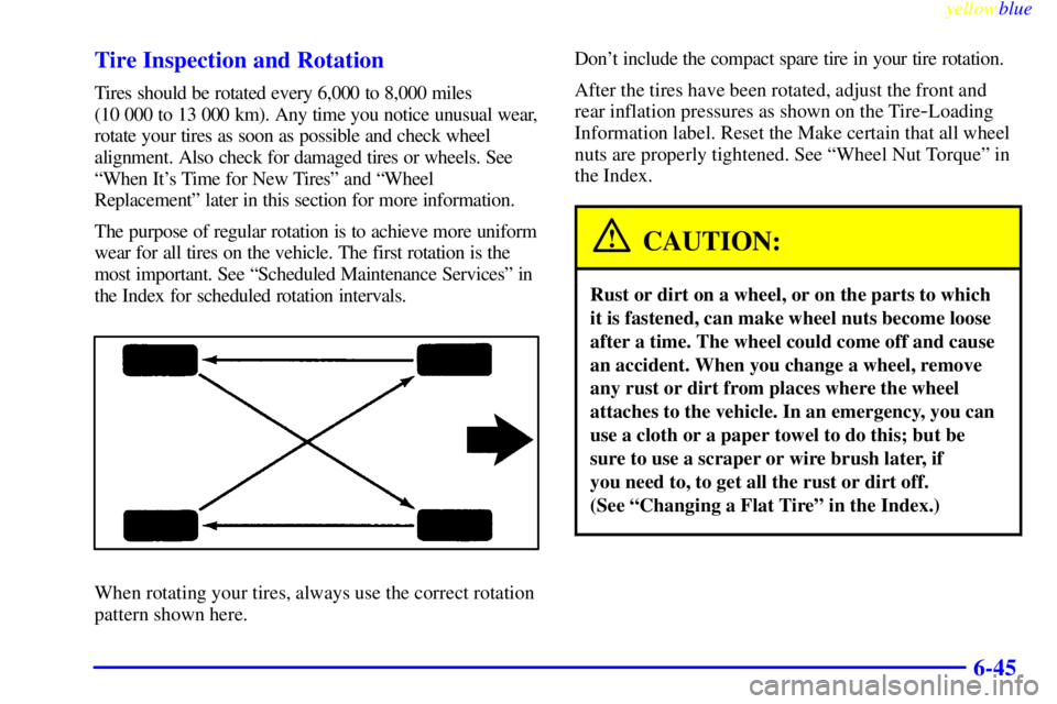 BUICK LESABRE 2000 Owners Manual yellowblue
6-45 Tire Inspection and Rotation
Tires should be rotated every 6,000 to 8,000 miles
(10 000 to 13 000 km). Any time you notice unusual wear,
rotate your tires as soon as possible and BUICK LESABRE 2000 Owners Manual yellowblue
6-45 Tire Inspection and Rotation
Tires should be rotated every 6,000 to 8,000 miles
(10 000 to 13 000 km). Any time you notice unusual wear,
rotate your tires as soon as possible and
