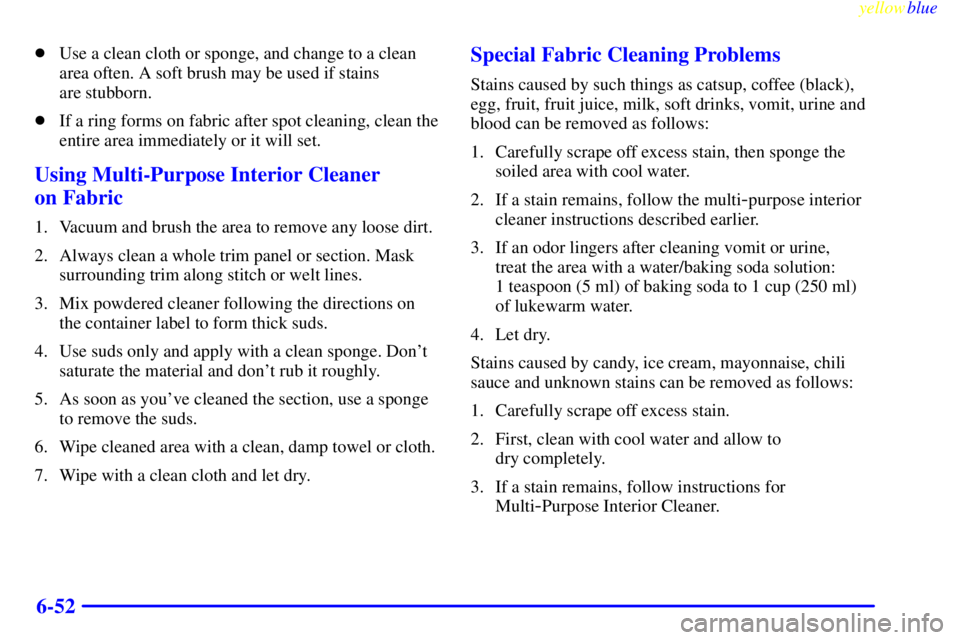 BUICK LESABRE 2000  Owners Manual yellowblue     
6-52
Use a clean cloth or sponge, and change to a clean
area often. A soft brush may be used if stains 
are stubborn.
If a ring forms on fabric after spot cleaning, clean the
entire 