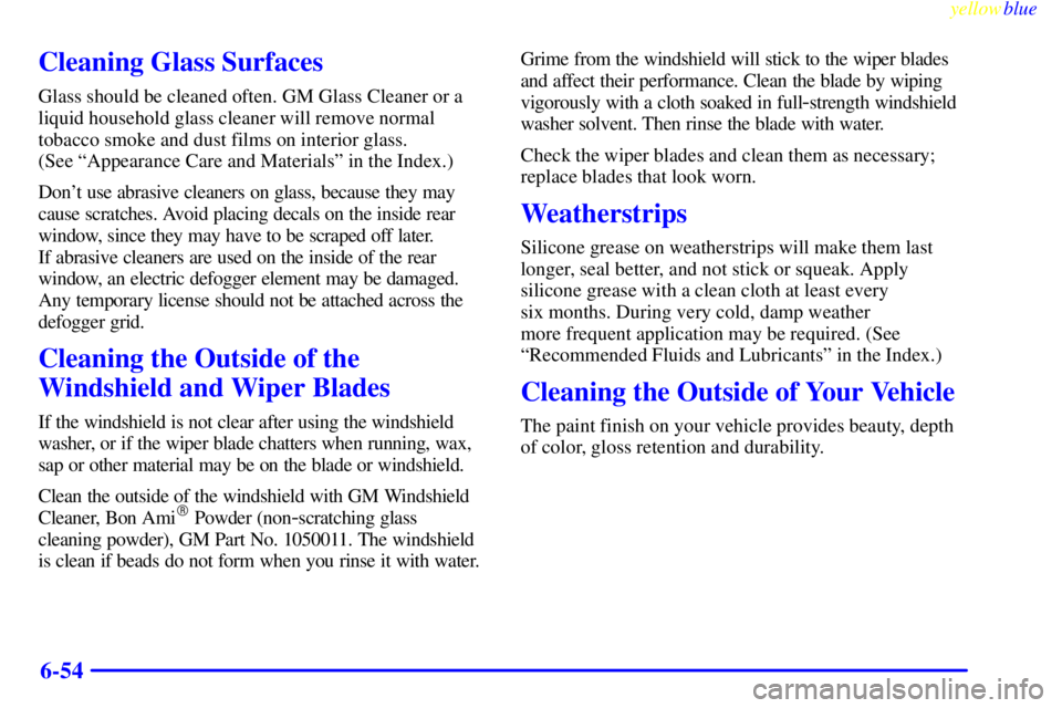 BUICK LESABRE 2000  Owners Manual yellowblue     
6-54
Cleaning Glass Surfaces
Glass should be cleaned often. GM Glass Cleaner or a
liquid household glass cleaner will remove normal
tobacco smoke and dust films on interior glass. 
(Se