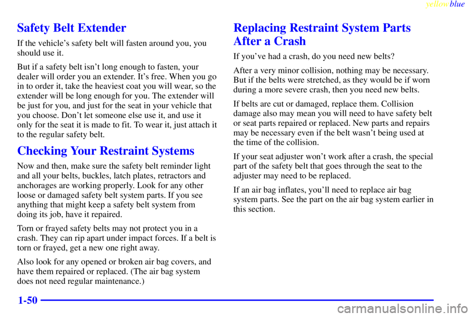 BUICK LESABRE 2000  Owners Manual yellowblue     
1-50
Safety Belt Extender
If the vehicles safety belt will fasten around you, you
should use it.
But if a safety belt isnt long enough to fasten, your
dealer will order you an extend