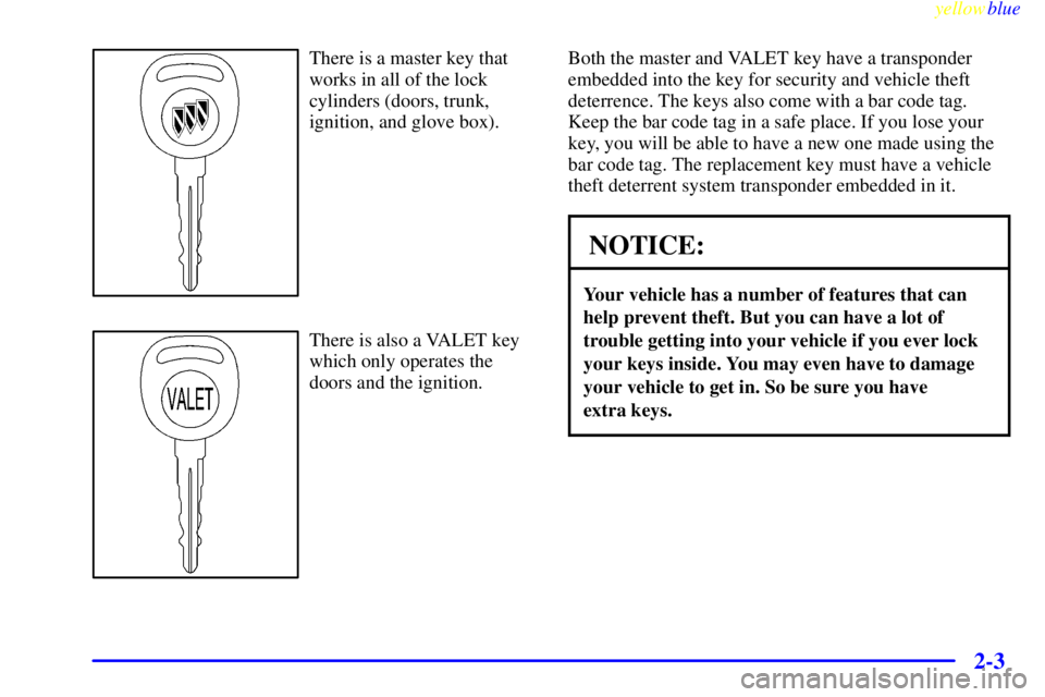 BUICK LESABRE 2000  Owners Manual yellowblue     
2-3
There is a master key that
works in all of the lock
cylinders (doors, trunk,
ignition, and glove box).
There is also a VALET key
which only operates the
doors and the ignition.Both