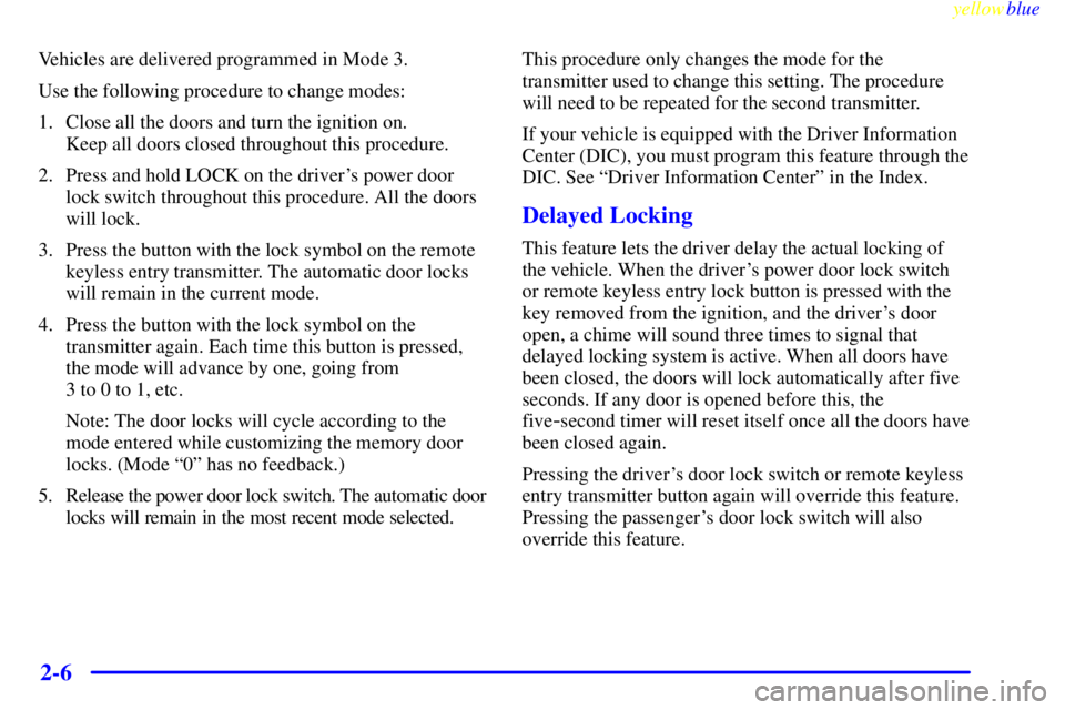 BUICK LESABRE 2000  Owners Manual yellowblue     
2-6
Vehicles are delivered programmed in Mode 3.
Use the following procedure to change modes:
1. Close all the doors and turn the ignition on. 
Keep all doors closed throughout this pr