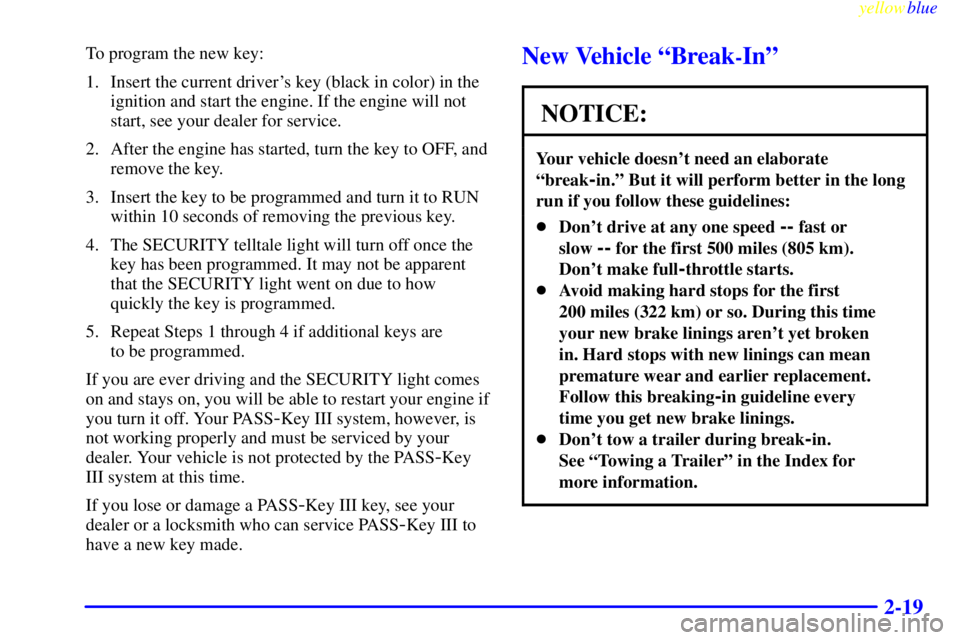 BUICK LESABRE 2000  Owners Manual yellowblue     
2-19
To program the new key:
1. Insert the current drivers key (black in color) in the
ignition and start the engine. If the engine will not
start, see your dealer for service.
2. Aft