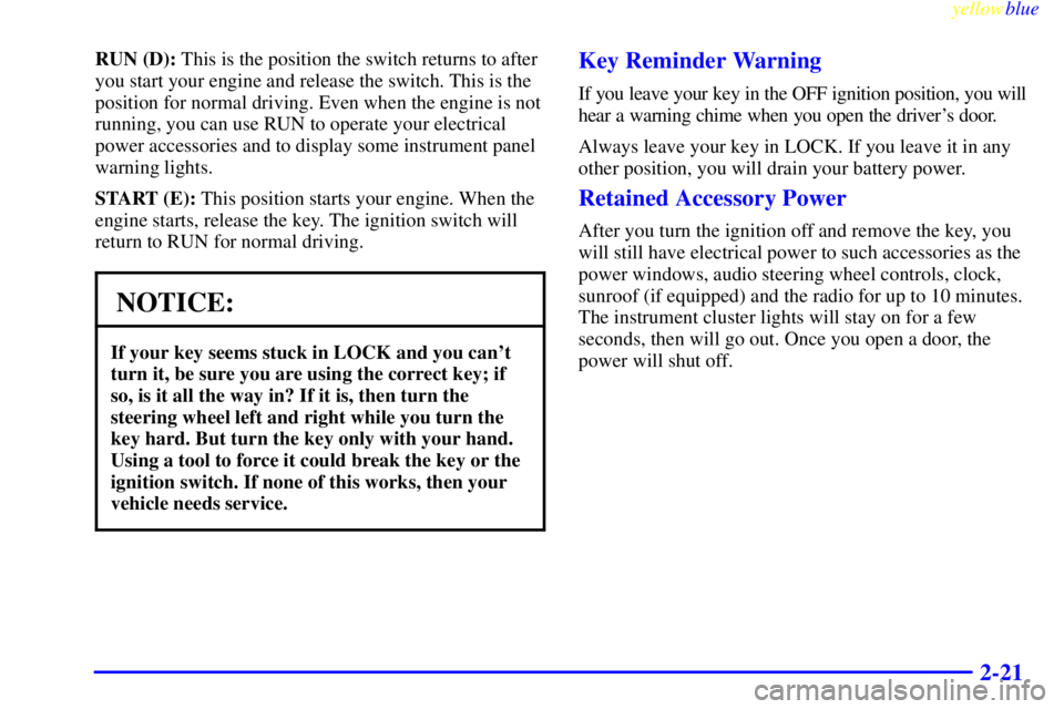 BUICK LESABRE 2000  Owners Manual yellowblue     
2-21
RUN (D): This is the position the switch returns to after
you start your engine and release the switch. This is the
position for normal driving. Even when the engine is not
runnin