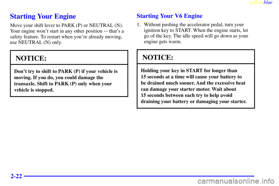 BUICK LESABRE 2000 Owners Manual yellowblue
2-22
Starting Your Engine
Move your shift lever to PARK (P) or NEUTRAL (N).
Your engine wont start in any other position
-- thats a
safety feature. To restart when youre already mo BUICK LESABRE 2000 Owners Manual yellowblue
2-22
Starting Your Engine
Move your shift lever to PARK (P) or NEUTRAL (N).
Your engine wont start in any other position
-- thats a
safety feature. To restart when youre already mo
