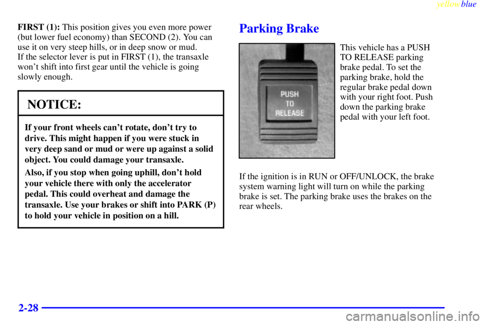 BUICK LESABRE 2000 Manual Online yellowblue     
2-28
FIRST (1): This position gives you even more power
(but lower fuel economy) than SECOND (2). You can
use it on very steep hills, or in deep snow or mud. 
If the selector lever is 