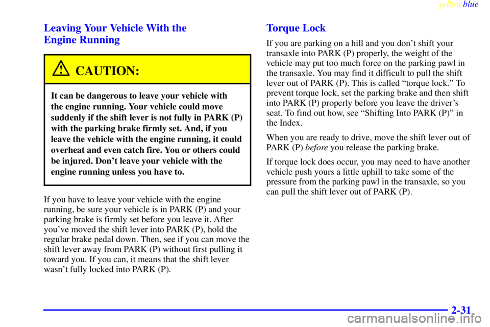 BUICK LESABRE 2000 Owners Guide yellowblue     
2-31 Leaving Your Vehicle With the 
Engine Running
CAUTION:
It can be dangerous to leave your vehicle with 
the engine running. Your vehicle could move
suddenly if the shift lever is n