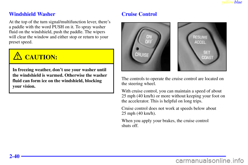 BUICK LESABRE 2000 Owners Manual yellowblue     
2-40 Windshield Washer
At the top of the turn signal/multifunction lever, theres
a paddle with the word PUSH on it. To spray washer
fluid on the windshield, push the paddle. The wiper