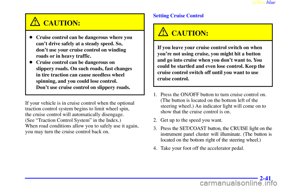 BUICK LESABRE 2000 Owners Guide yellowblue     
2-41
CAUTION:
Cruise control can be dangerous where you
cant drive safely at a steady speed. So,
dont use your cruise control on winding
roads or in heavy traffic.
Cruise control c