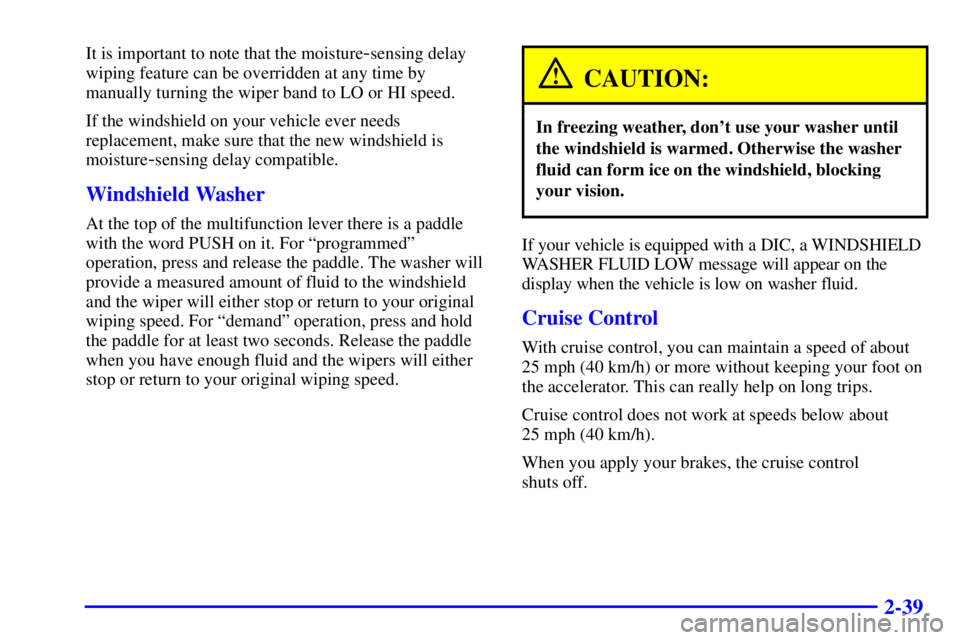 BUICK PARK AVENUE 2000  Owners Manual 2-39
It is important to note that the moisture-sensing delay
wiping feature can be overridden at any time by
manually turning the wiper band to LO or HI speed.
If the windshield on your vehicle ever n