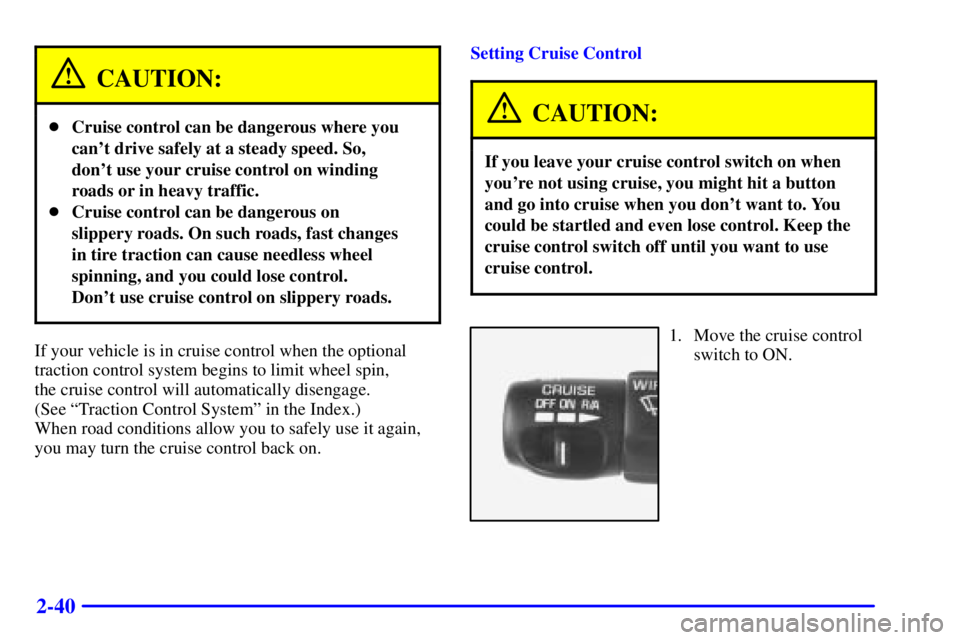 BUICK PARK AVENUE 2000  Owners Manual 2-40
CAUTION:
Cruise control can be dangerous where you
cant drive safely at a steady speed. So,
dont use your cruise control on winding
roads or in heavy traffic.
Cruise control can be dangerous 