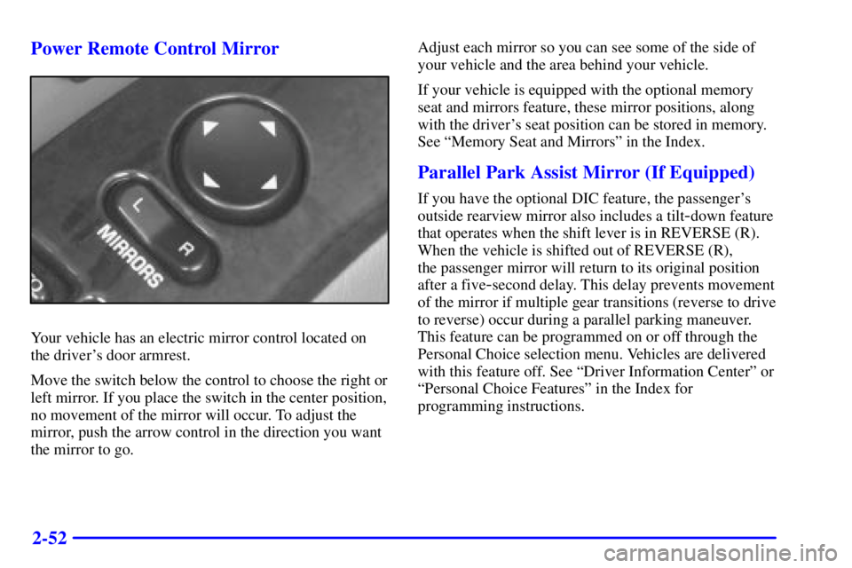 BUICK PARK AVENUE 2000  Owners Manual 2-52 Power Remote Control Mirror
Your vehicle has an electric mirror control located on
the drivers door armrest.
Move the switch below the control to choose the right or
left mirror. If you place th