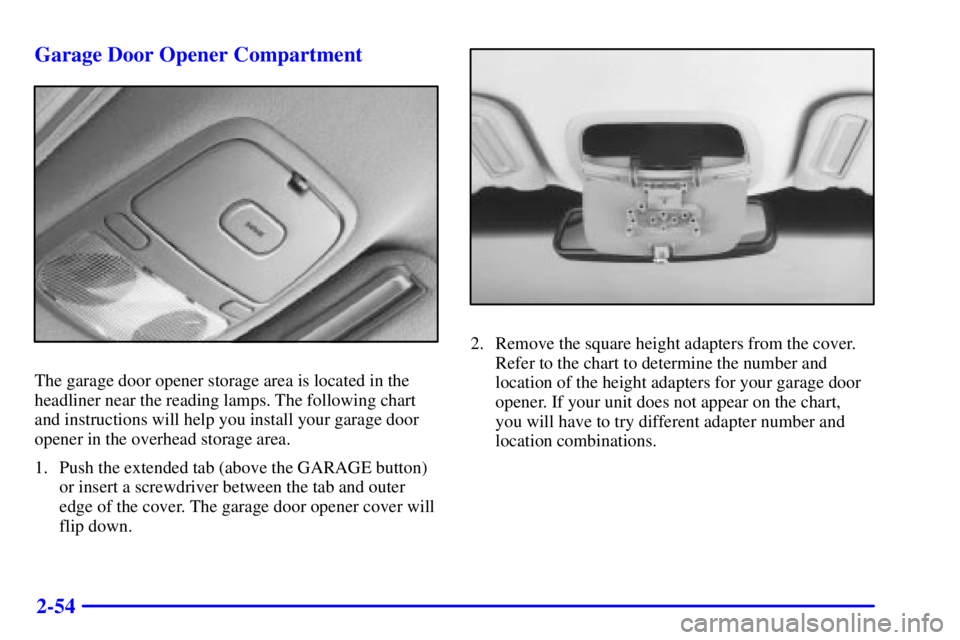 BUICK PARK AVENUE 2000  Owners Manual 2-54 Garage Door Opener Compartment
The garage door opener storage area is located in the
headliner near the reading lamps. The following chart
and instructions will help you install your garage door

