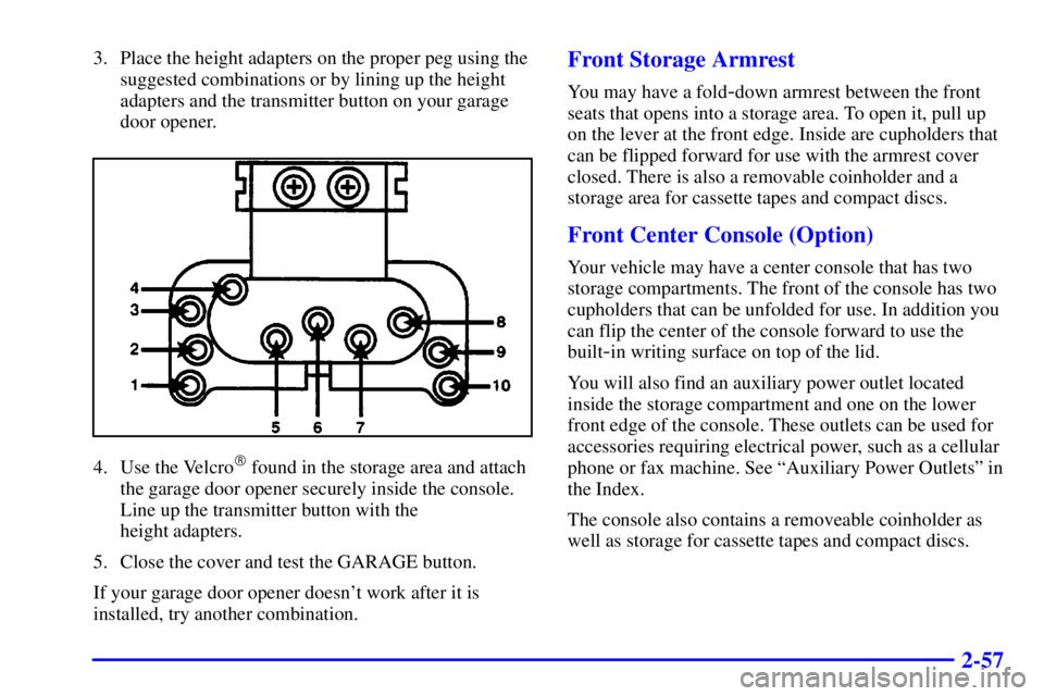 BUICK PARK AVENUE 2000  Owners Manual 2-57
3. Place the height adapters on the proper peg using the
suggested combinations or by lining up the height
adapters and the transmitter button on your garage
door opener.
4. Use the Velcro found