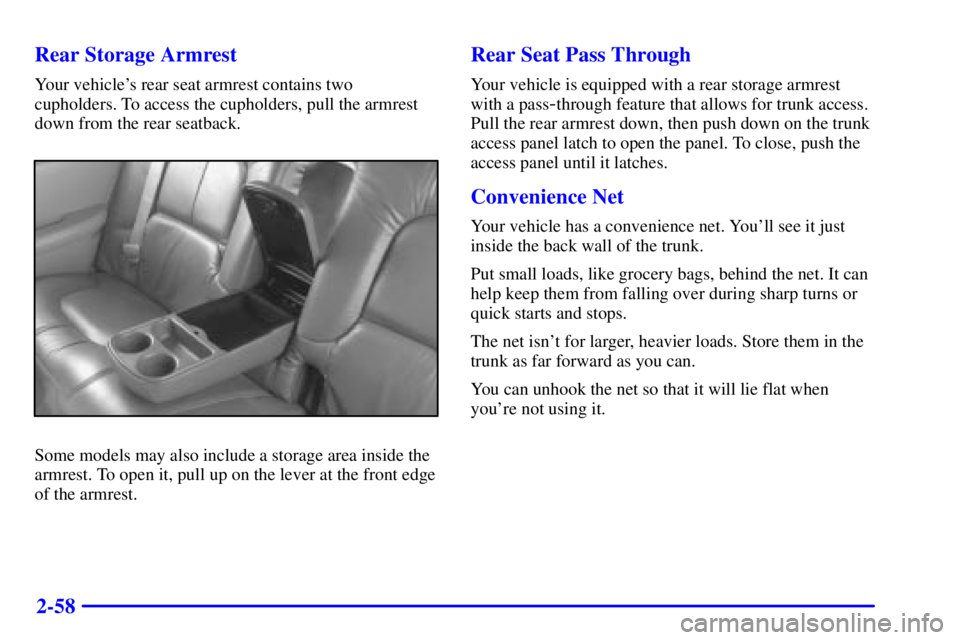 BUICK PARK AVENUE 2000  Owners Manual 2-58 Rear Storage Armrest
Your vehicles rear seat armrest contains two
cupholders. To access the cupholders, pull the armrest
down from the rear seatback.
Some models may also include a storage area 