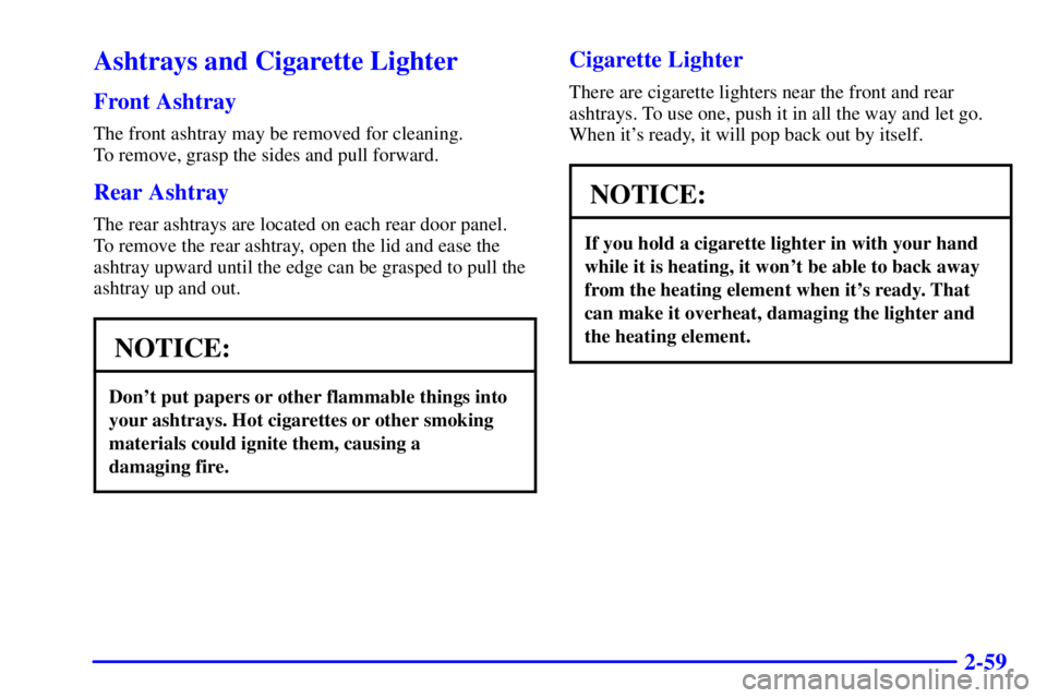 BUICK PARK AVENUE 2000  Owners Manual 2-59
Ashtrays and Cigarette Lighter
Front Ashtray
The front ashtray may be removed for cleaning. 
To remove, grasp the sides and pull forward.
Rear Ashtray
The rear ashtrays are located on each rear d
